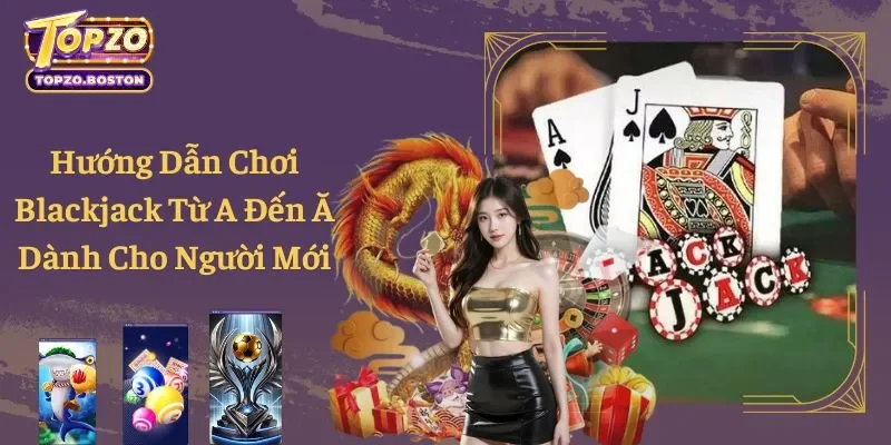 Hướng Dẫn Chơi Blackjack Từ A Đến Ă Dành Cho Người Mới