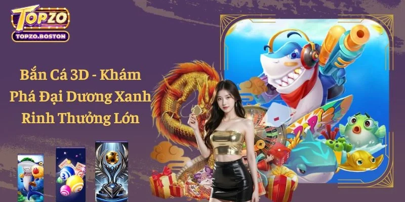 Bắn Cá 3D - Khám Phá Đại Dương Xanh Rinh Thưởng Lớn