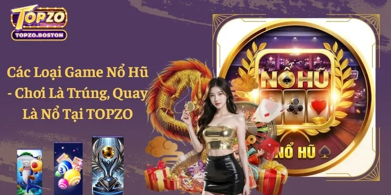 Các Loại Game Nổ Hũ - Chơi Là Trúng, Quay Là Nổ Tại TOPZO