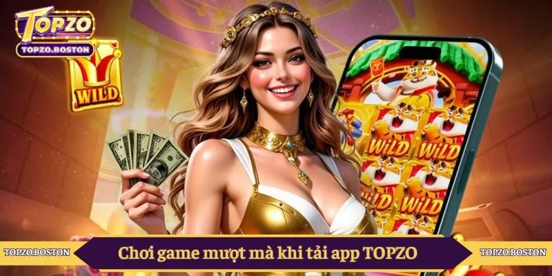 Trải nghiệm chơi game mượt mà khi tải app TOPZO