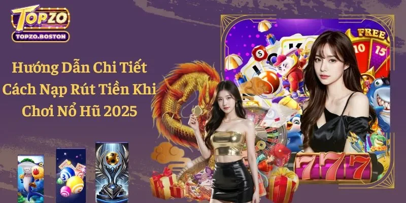 Hướng Dẫn Chi Tiết Cách Nạp Rút Tiền Khi Chơi Nổ Hũ 2025
