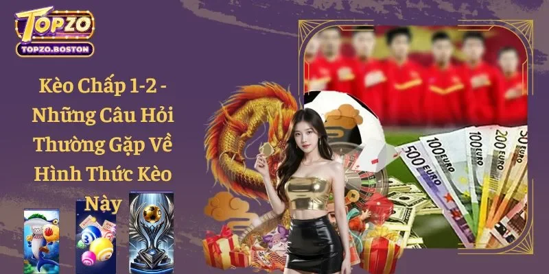Kèo Chấp 1-2 - Những Câu Hỏi Thường Gặp Về Hình Thức Kèo Này