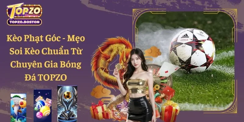 Kèo Phạt Góc - Mẹo Soi Kèo Chuẩn Từ Chuyên Gia Bóng Đá TOPZO