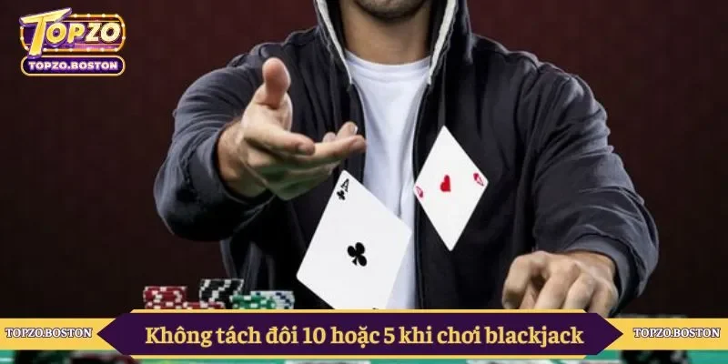 Không tách đôi 10 hoặc 5 khi chơi blackjack