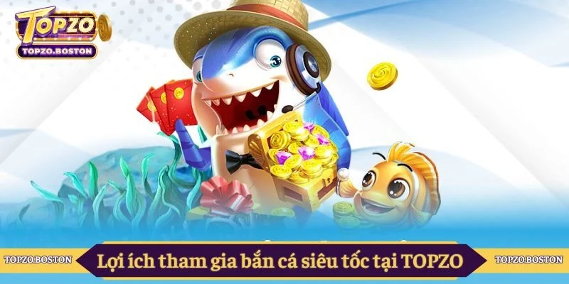 Lợi ích tham gia bắn cá siêu tốc tại TOPZO