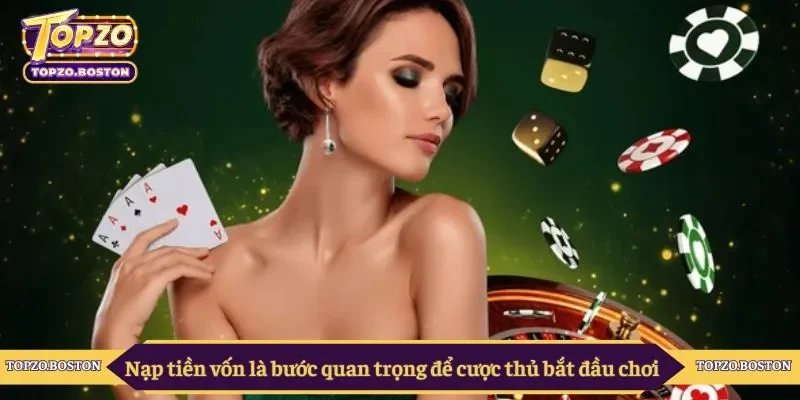 Nạp tiền vốn là bước quan trọng để cược thủ bắt đầu chơi 