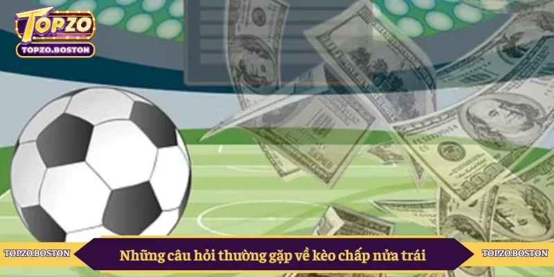 Những câu hỏi thường gặp về kèo chấp nửa trái