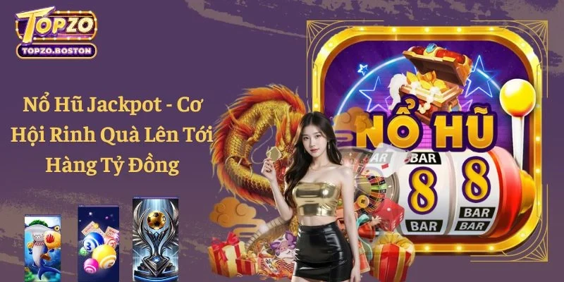Nổ Hũ Jackpot - Cơ Hội Rinh Quà Lên Tới Hàng Tỷ Đồng