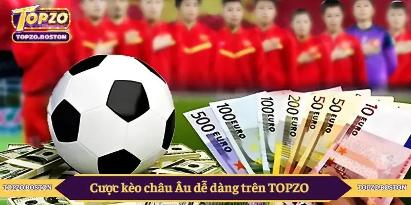 Cược kèo châu Âu dễ dàng trên TOPZO