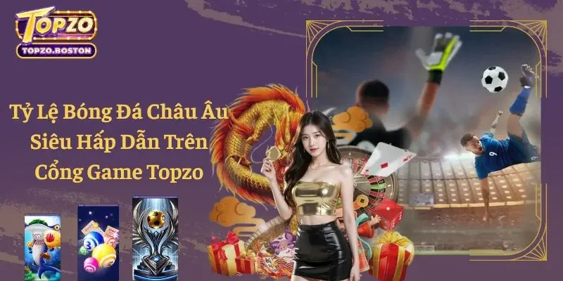 Tỷ Lệ Bóng Đá Châu Âu Siêu Hấp Dẫn Trên Cổng Game Topzo