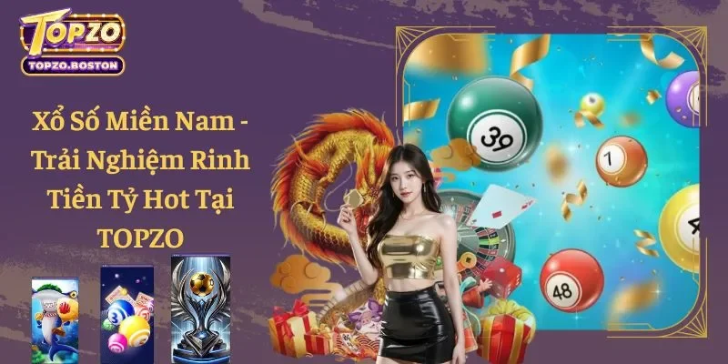 Xổ Số Miền Nam - Trải Nghiệm Rinh Tiền Tỷ Hot Tại TOPZO